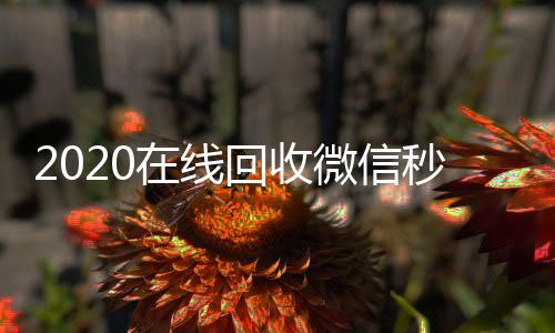 2020在线回收微信秒结(高价回收微信秒结)
